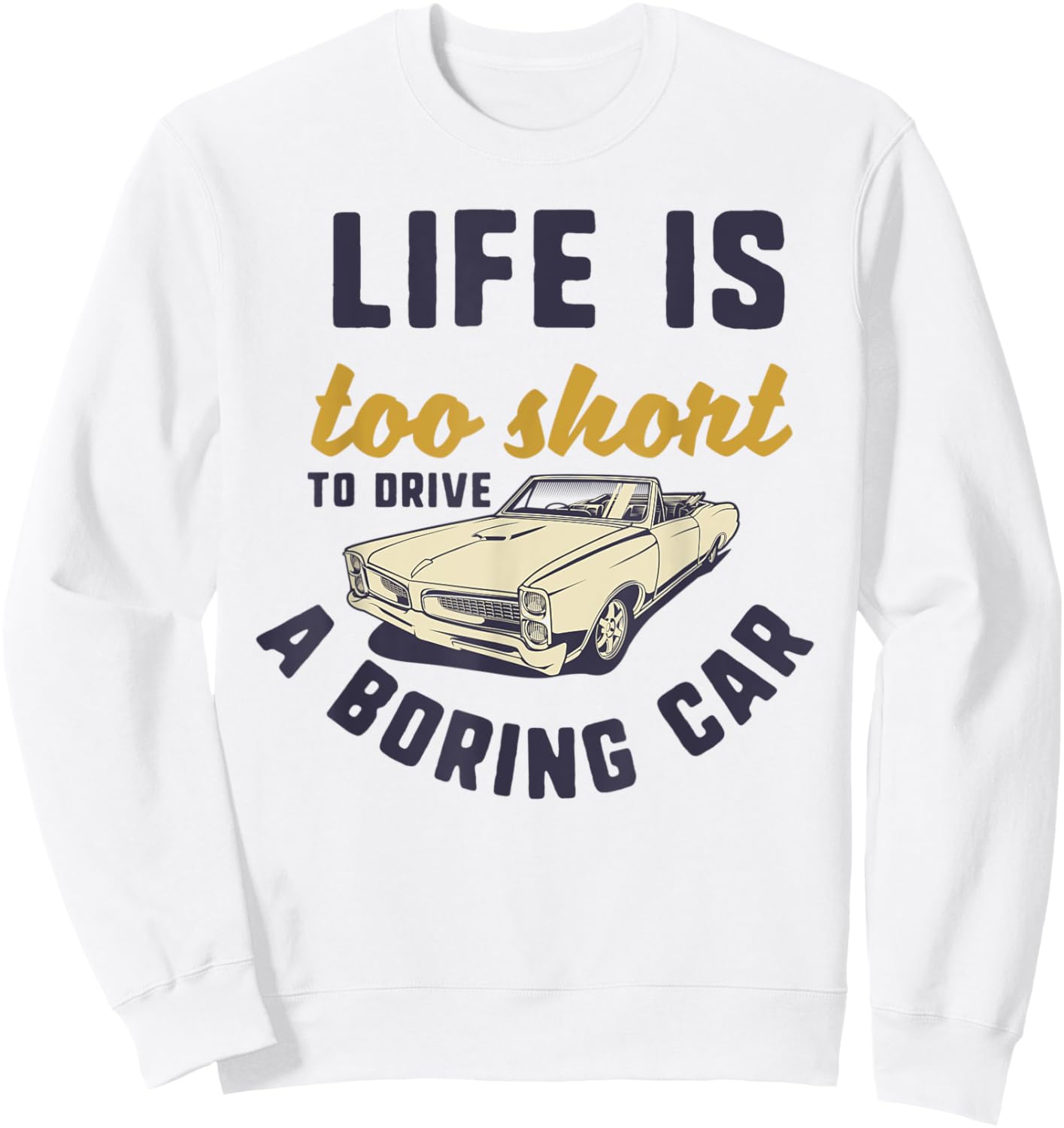 Life Is Too Short To Drive a Boring Car Classic Car Quote Sweatshirt - Sweatshirt | White