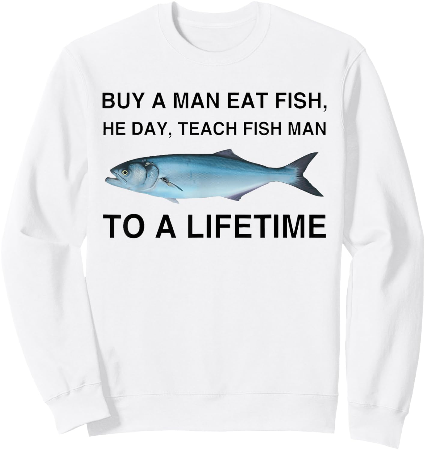 Buy A Man Eat Fish He Day Teach Fish Man To A Lifetime Sweatshirt - Sweatshirt | White