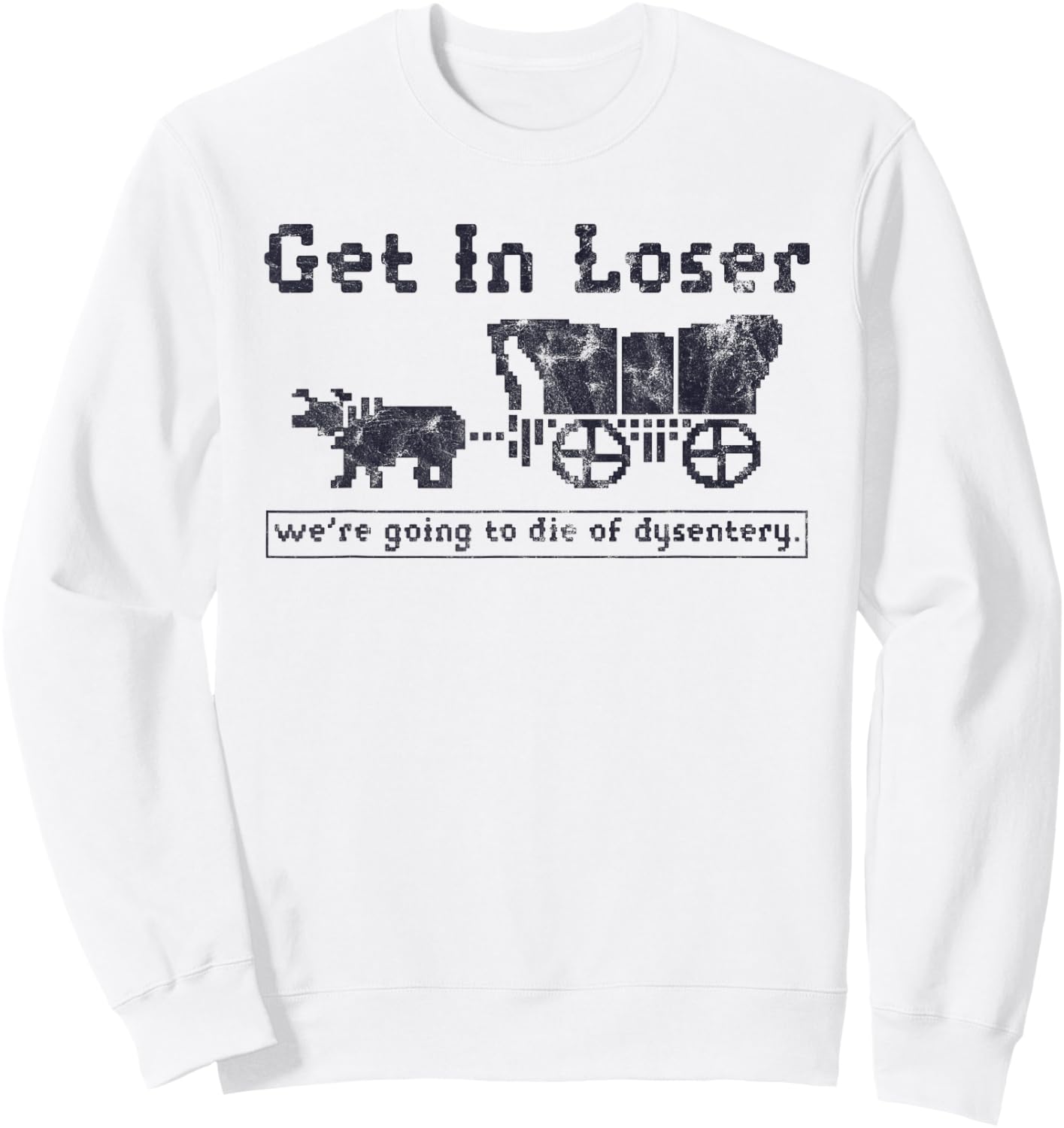 Get In Loser We're Going To Die Of Dysentery Funny Sweatshirt - Sweatshirt | White