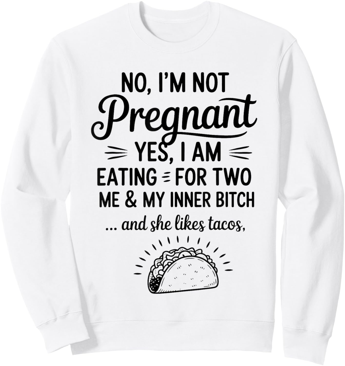 No I'm Not Pregnant Yes I Am Eating For Two Me Bitch Tacos Sweatshirt - Sweatshirt | White