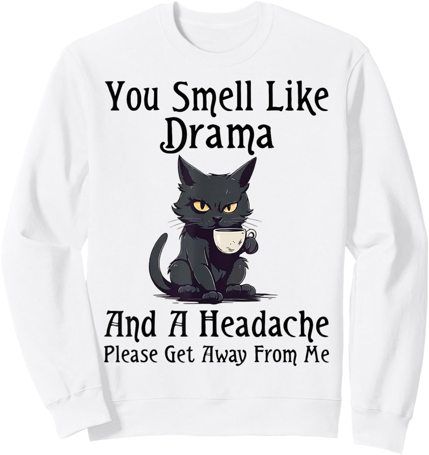 Cat You Smell Like Drama And A Headache Please Get Away Sweatshirt - Sweatshirt | White