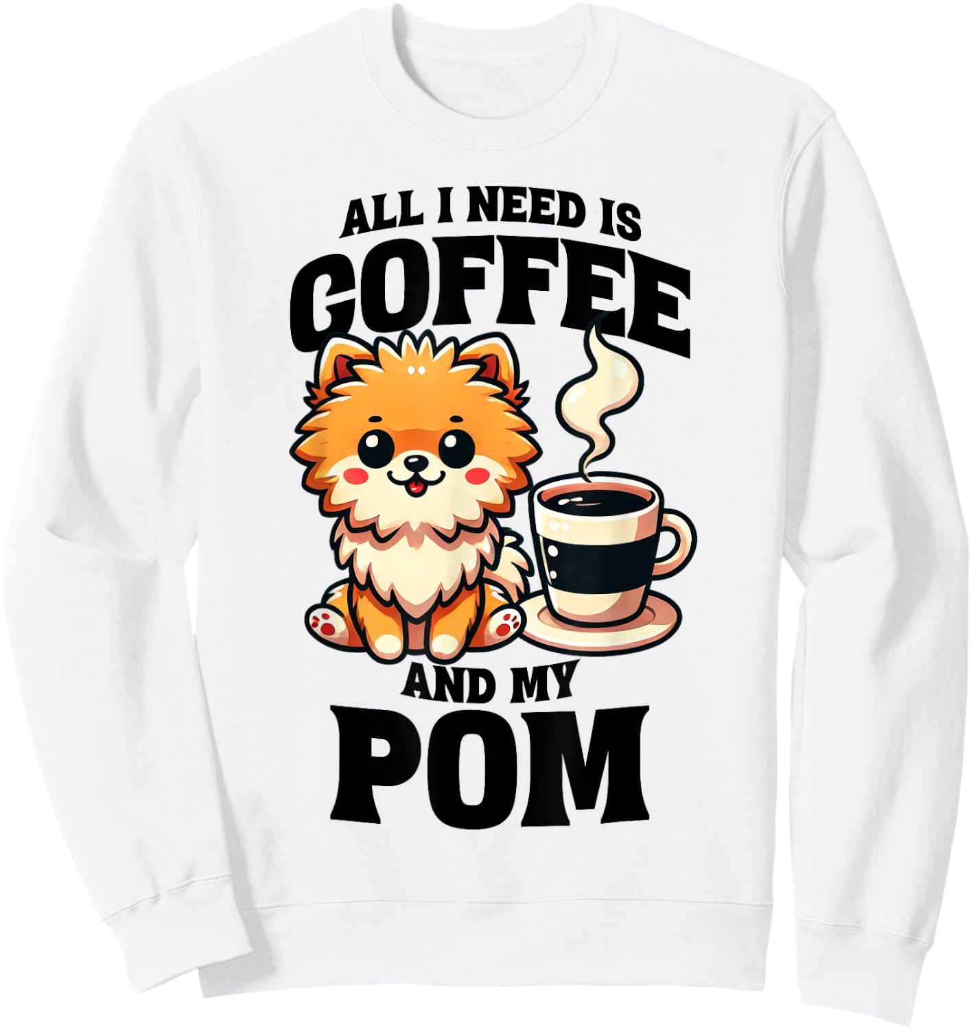 All I Need Is Coffee And My Pom Pomeranian Dog Lover Sweatshirt - Sweatshirt | White