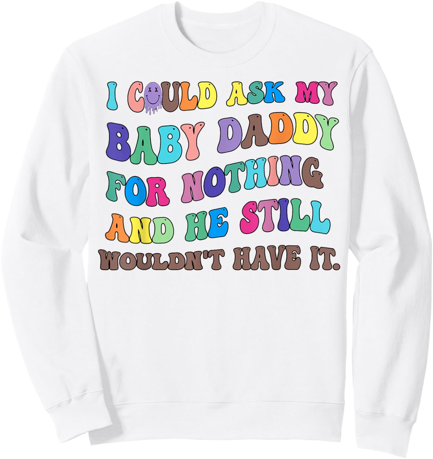 I Could Ask My Baby Daddy For Nothing And He Still Wouldn't Sweatshirt - Sweatshirt | White