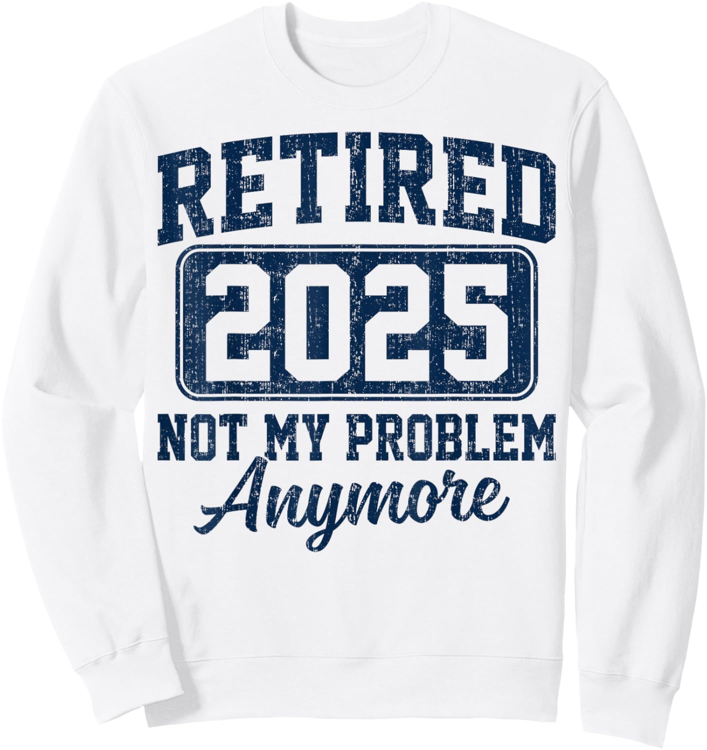 Retired 2025 Not My Problem Anymore Retirement Sweatshirt - Sweatshirt | White