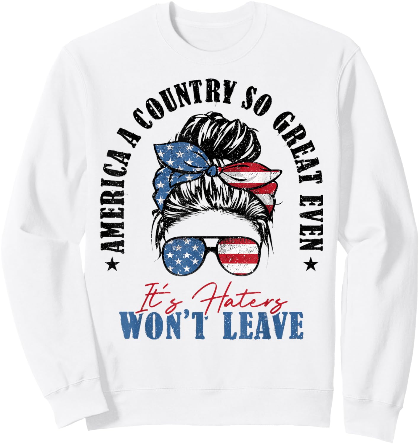 America A Country So Great Even It's Haters Won't Leave Sweatshirt - Sweatshirt | White