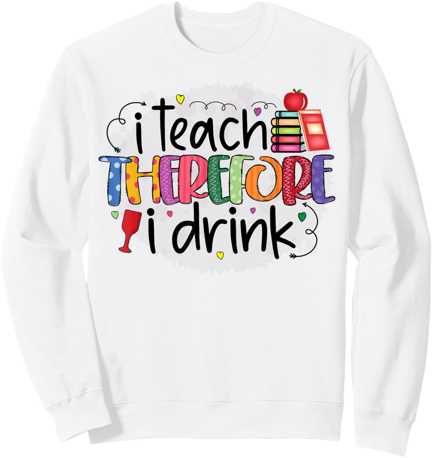 I teach therefore I drink teacher funny teachers quotes Sweatshirt - Sweatshirt | White