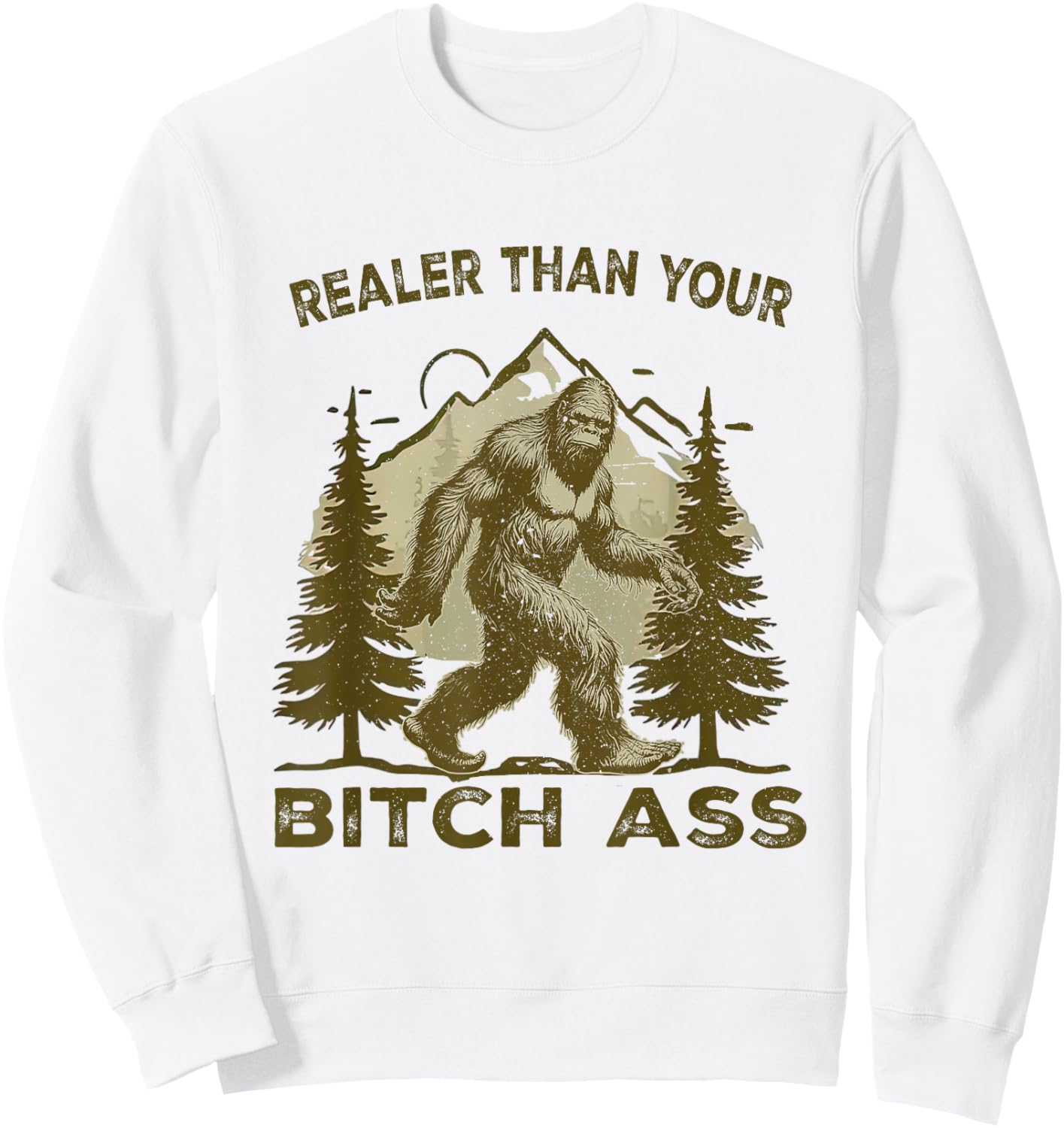 Funny Joke shirt Bigfoot Realer Than Your Bitch Ass Sasquatch Sweatshirt - Sweatshirt | White
