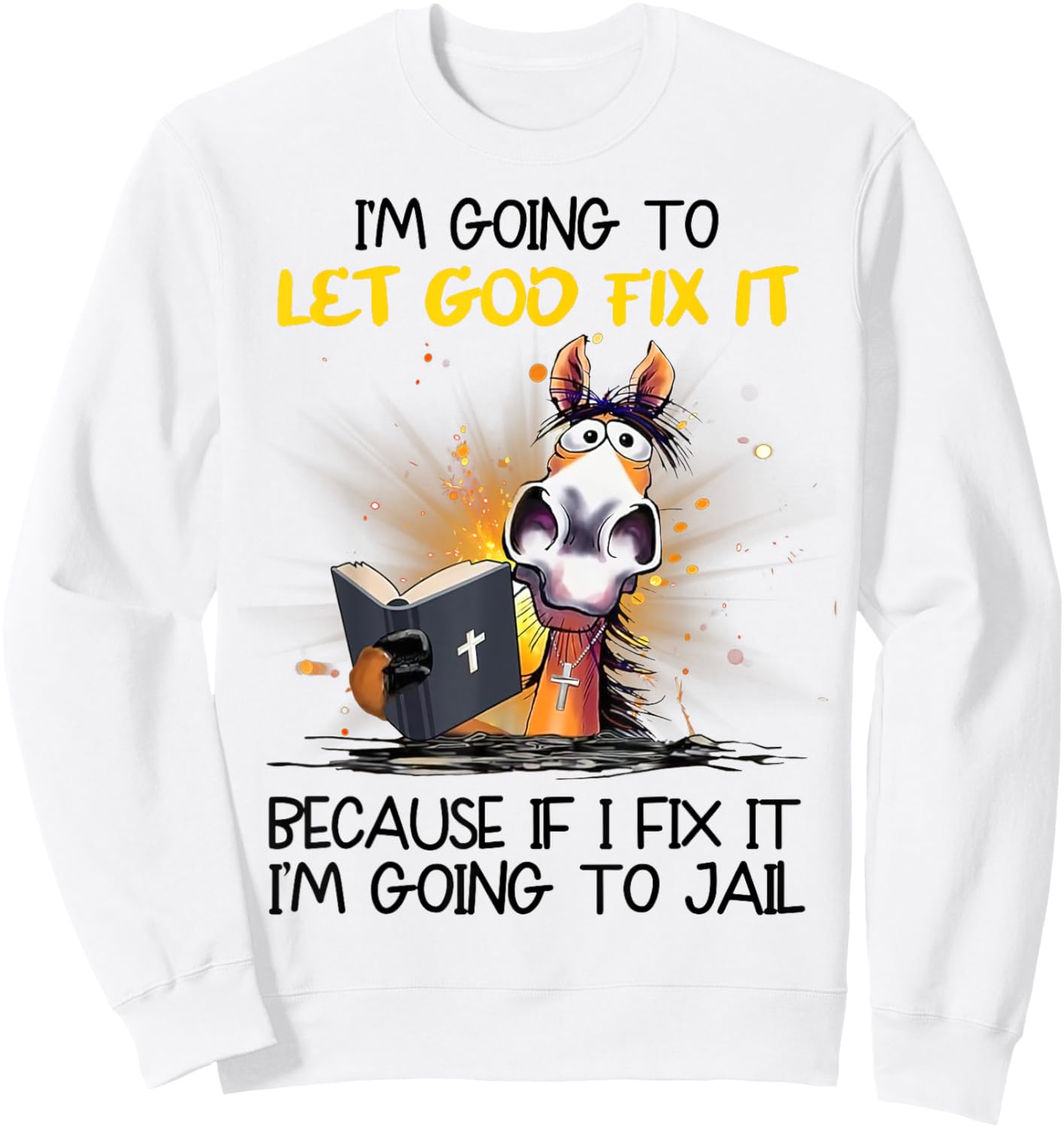 Horse Let God Fix It Because If I Fix I'm Going To Jail Sweatshirt - Sweatshirt | White
