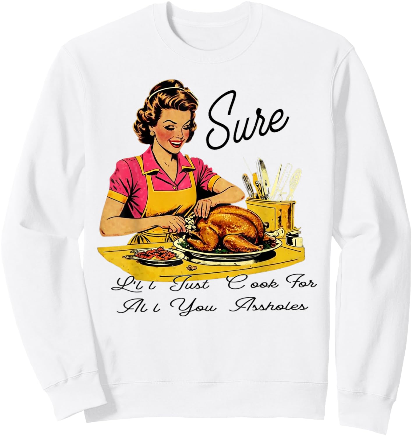 Sure I'll Just Cook For All You Asshole Lady Thanksgiving Sweatshirt - Sweatshirt | White