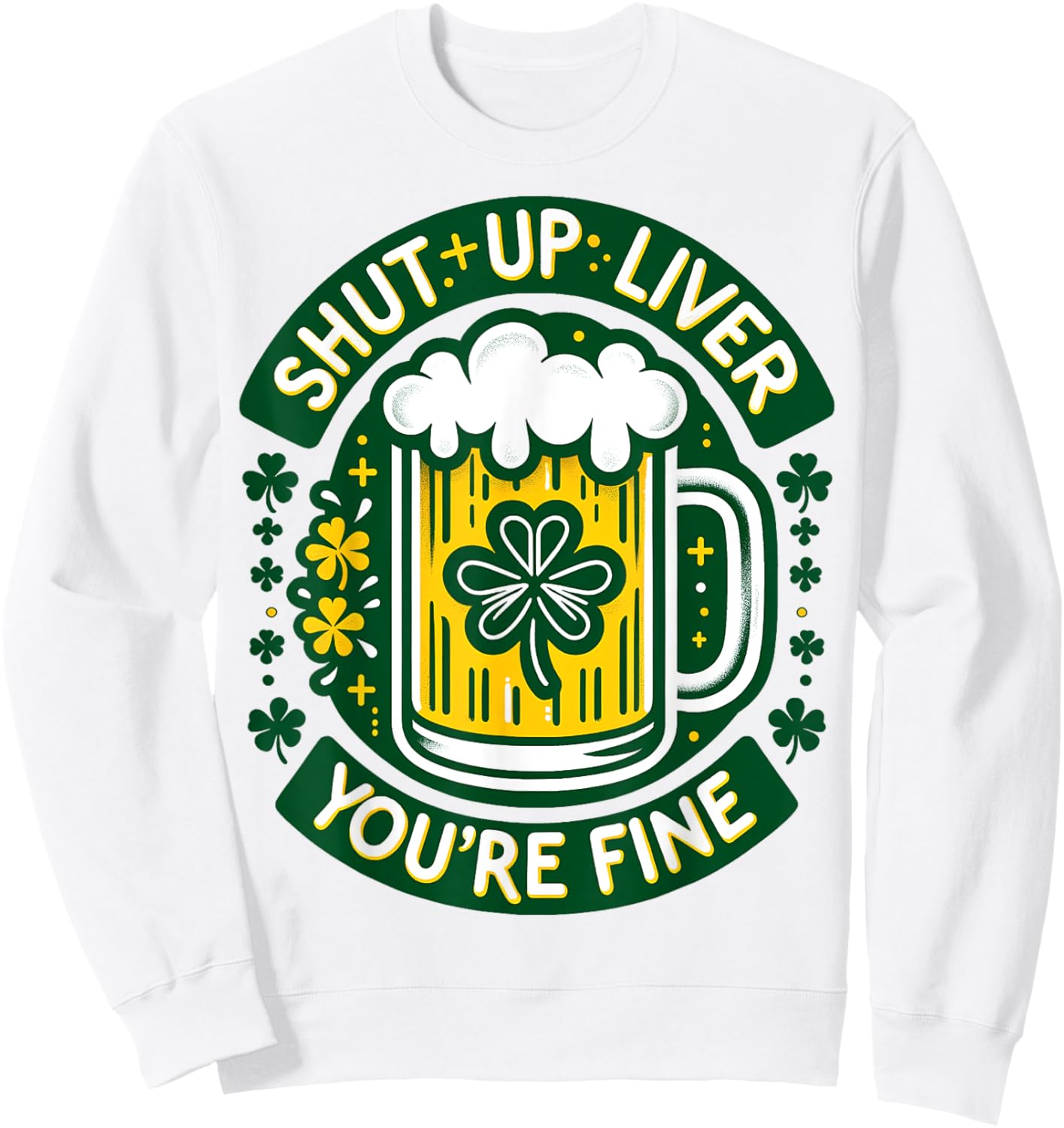 Shut Liver Up You're Fine Humor Drinking Alcohol Irish Beer Sweatshirt - Sweatshirt | White