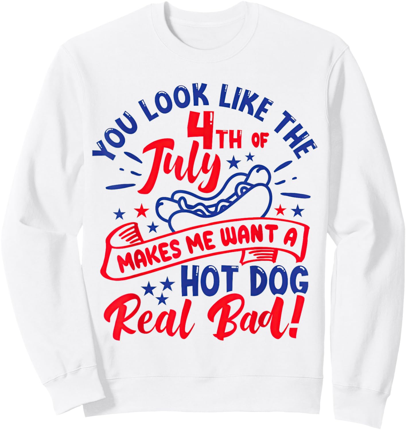 You Look Like 4th of July Makes Me Want A Hot Dog Real Bad Sweatshirt - Sweatshirt | White
