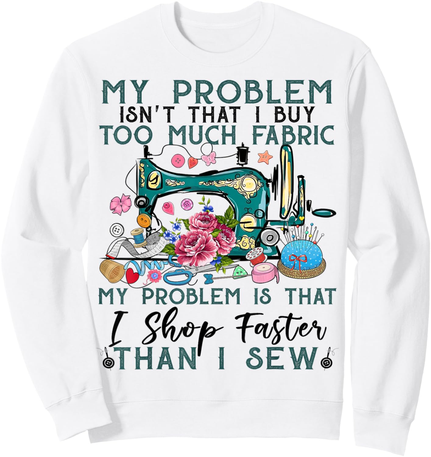 My problem isn't that i buy too much fabric sewing quilting Sweatshirt - Sweatshirt | White