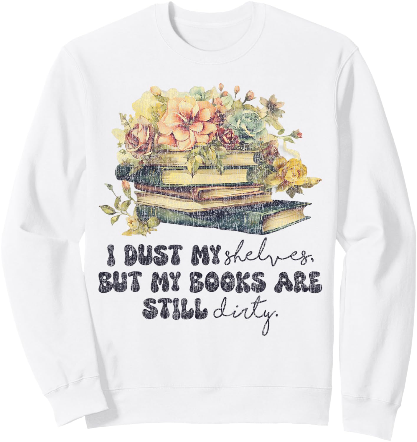 I Dust My Shelves But My Books Are Still Dirty Sweatshirt - Sweatshirt | White
