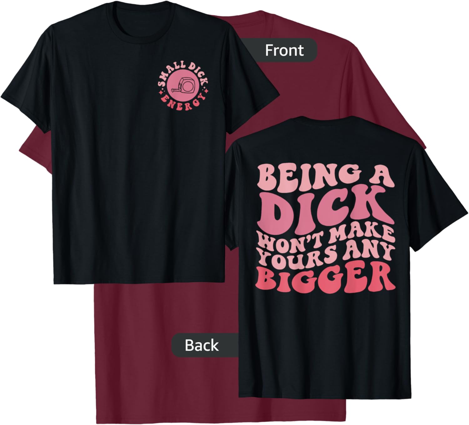 Being A Dick Won't Make Yours Any Bigger, Front And Back T-Shirt - T-Shirt | Maroon