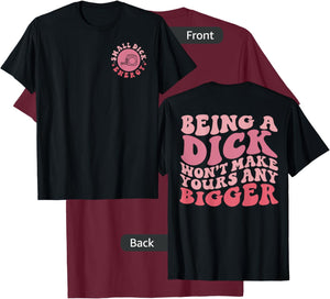 Being A Dick Won't Make Yours Any Bigger, Front And Back T-Shirt - T-Shirt | Maroon