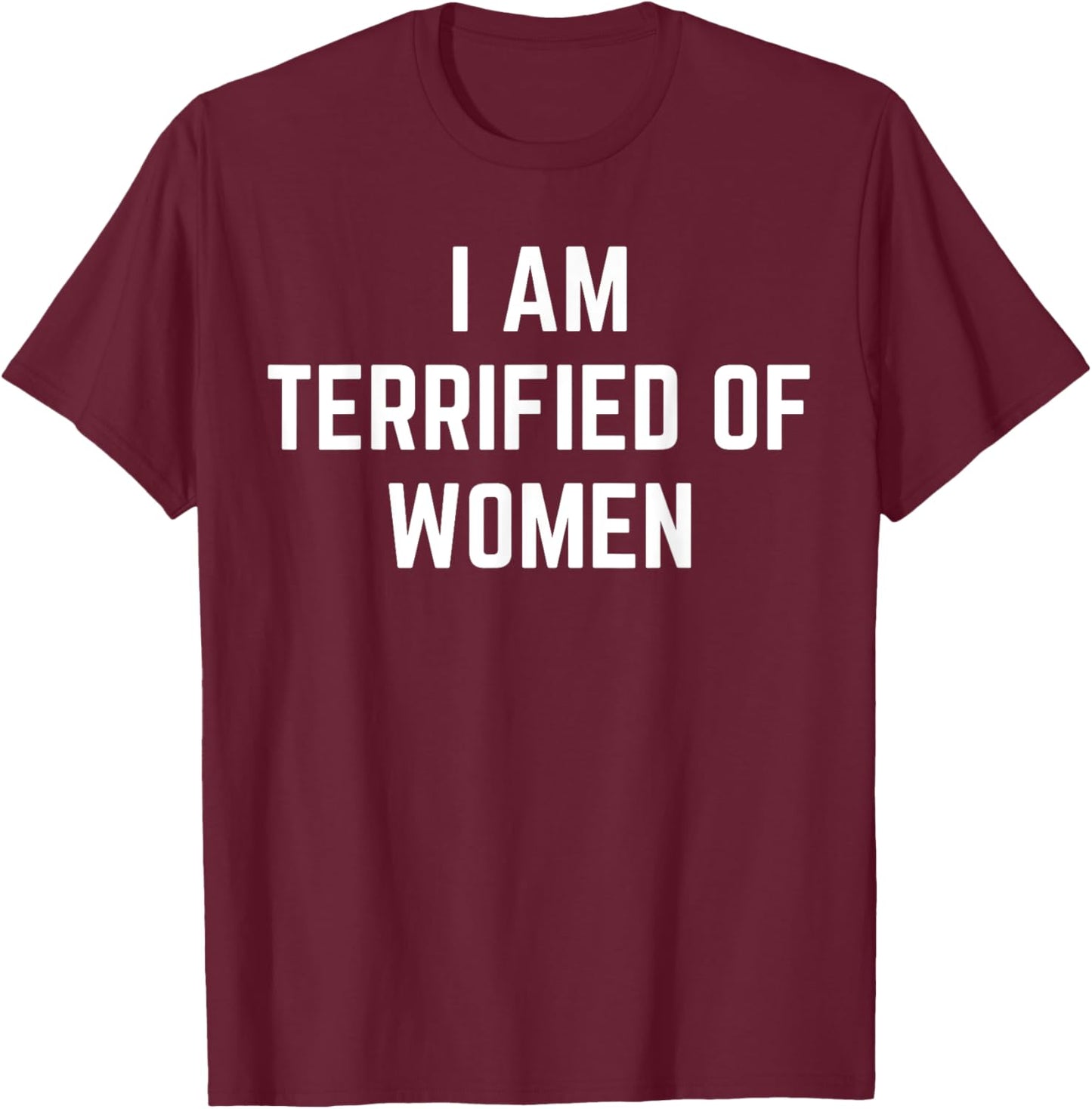 I'm Terrified Of Women Funny Sarcastic Sayings T-Shirt - T-Shirt | Maroon