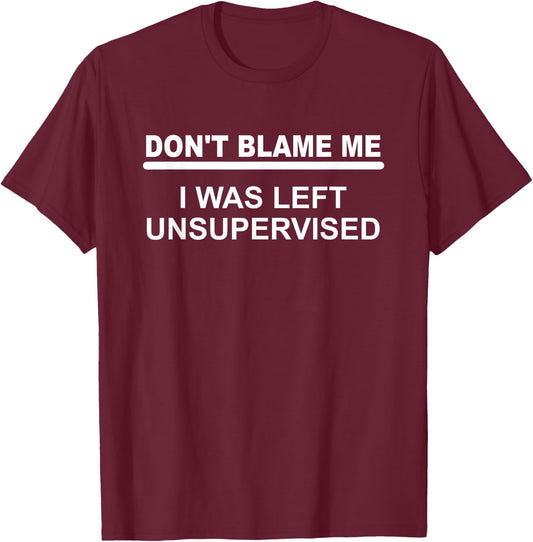Don't Blame Me - I Was Left Unsupervised T-Shirt - T-Shirt | Maroon