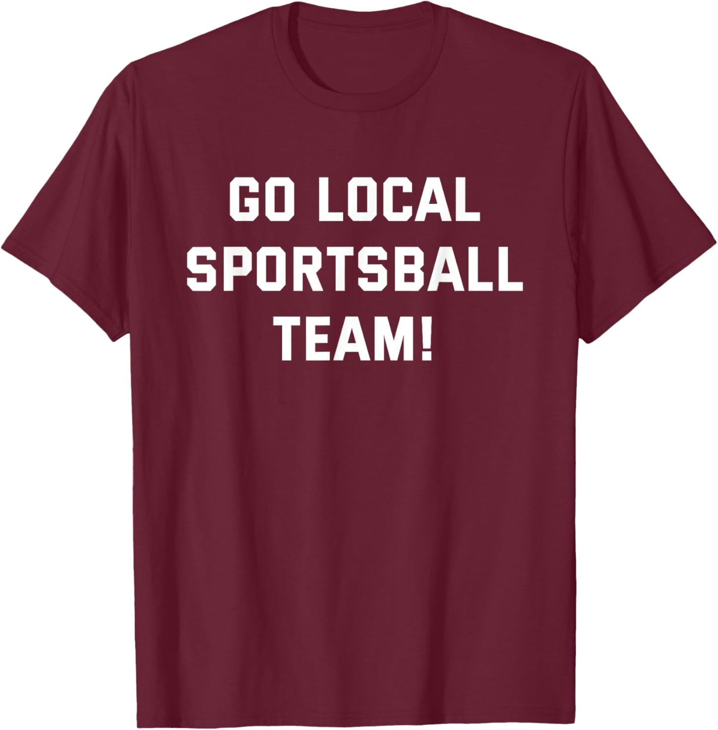 Go Local Sportsball Team! Funny Humorous Sports Fan Sarcasm T-Shirt - T-Shirt | Maroon