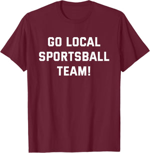 Go Local Sportsball Team! Funny Humorous Sports Fan Sarcasm T-Shirt - T-Shirt | Maroon