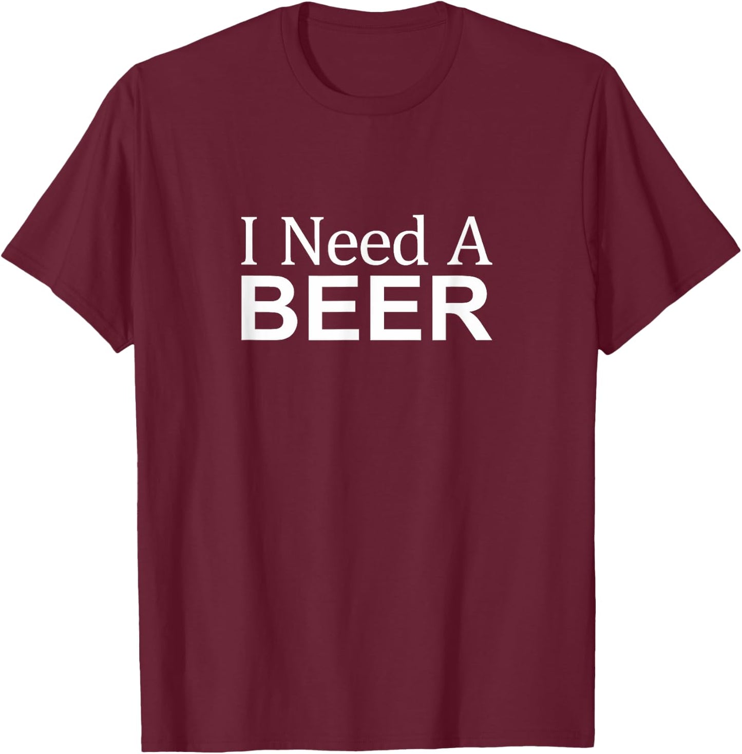 I Need A Beer T-Shirt - T-Shirt | Maroon