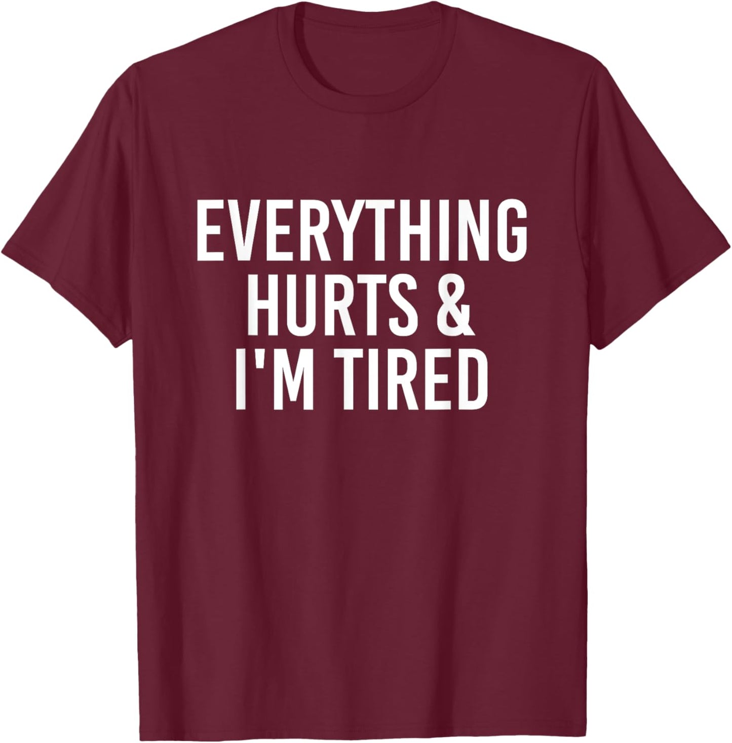 Everything Hurts & I'm Tired Funny T-Shirt - T-Shirt | Maroon