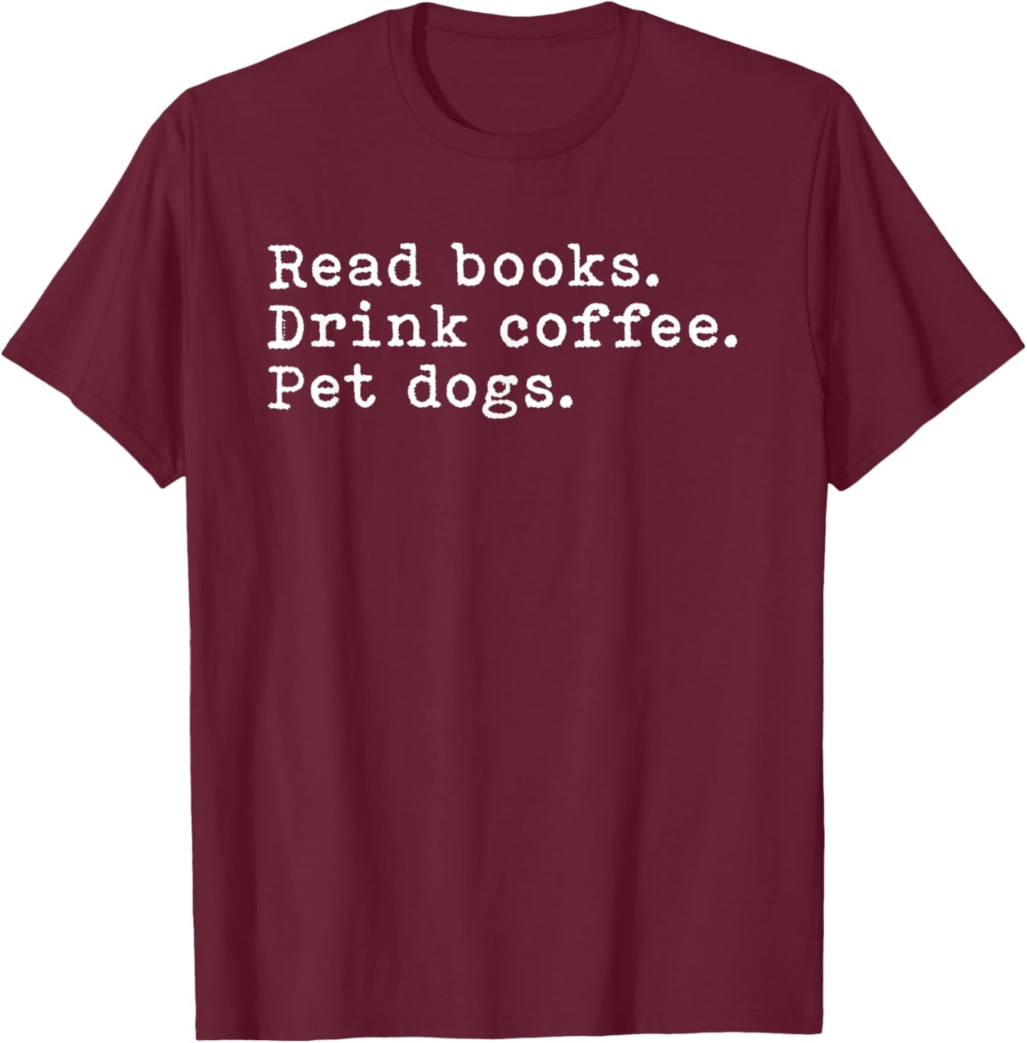 Read Books Drink Coffee And Pet My Dogs Funny Shirt T-Shirt - T-Shirt | Maroon
