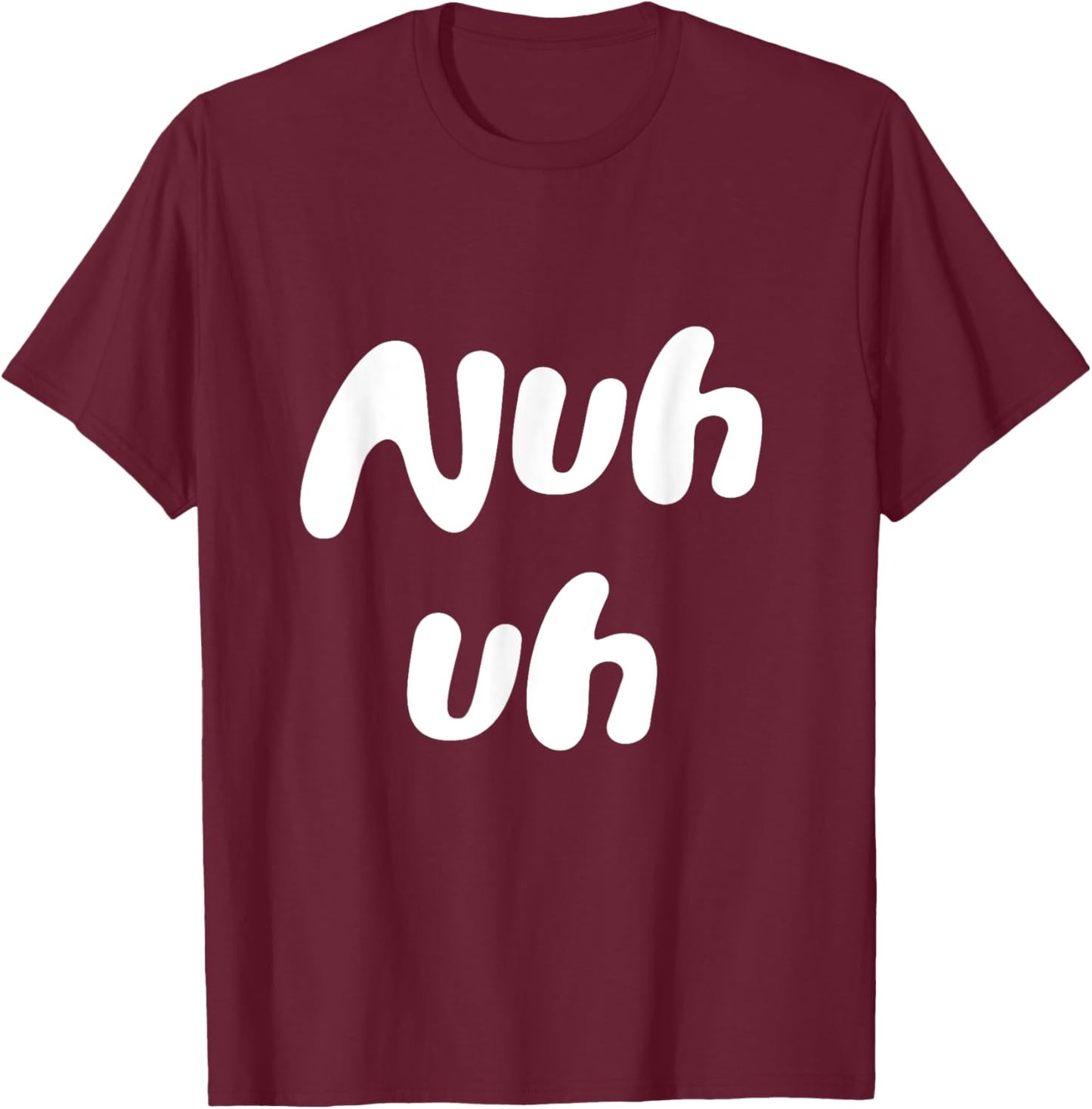 Nuh Uh Funny Sassy Statement Silly Fun Sarcastic Humor T-Shirt - T-Shirt | Maroon