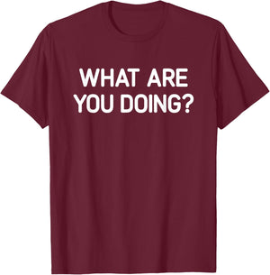 What Are You Doing, Funny, Jokes, Sarcastic T-Shirt - T-Shirt | Maroon