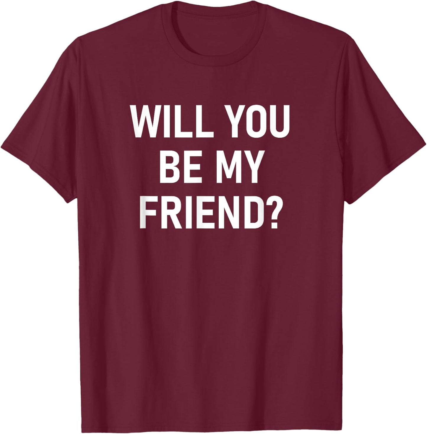 Will You Be My Friend, Funny, Jokes, Sarcastic T-Shirt - T-Shirt | Maroon