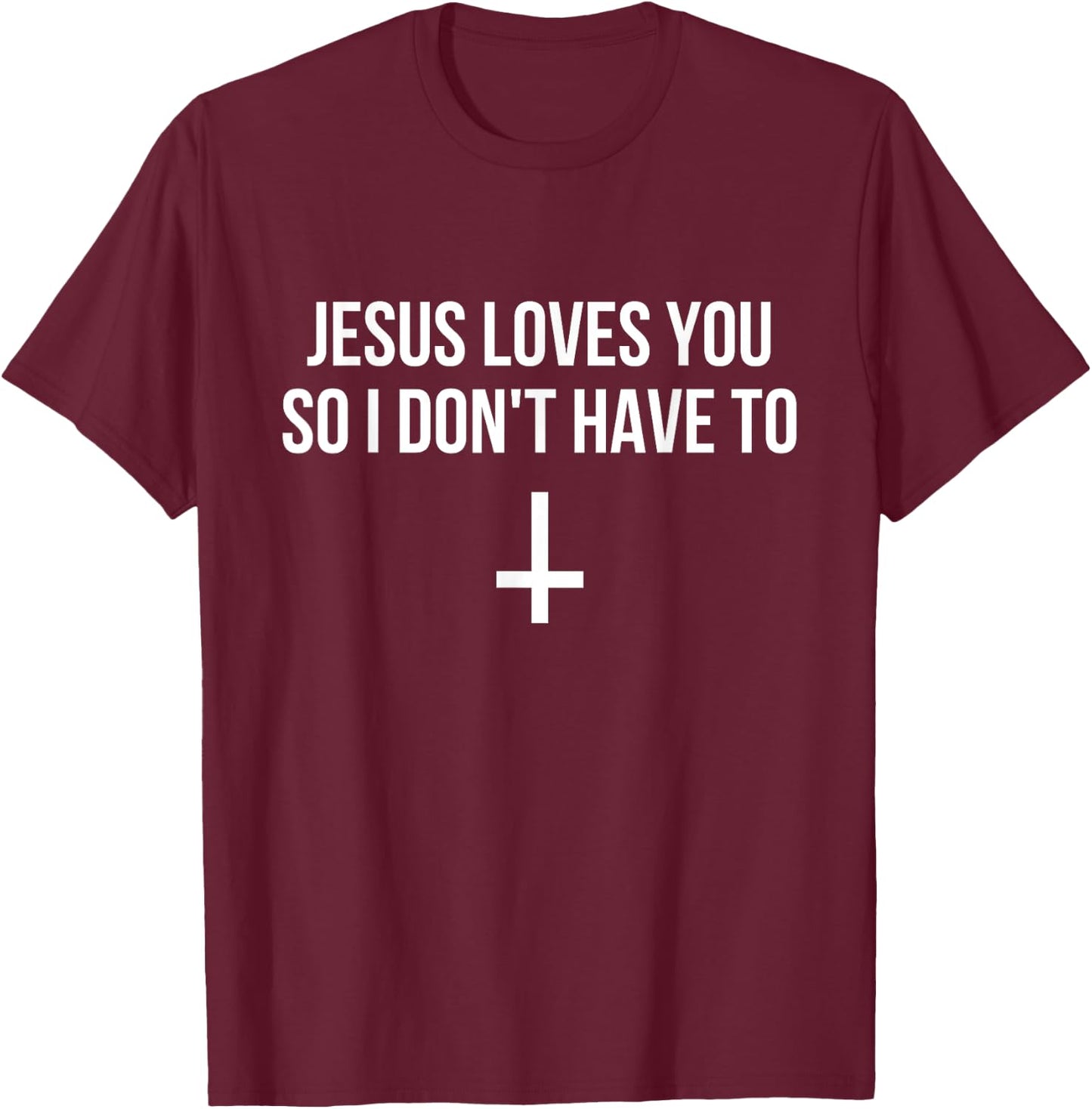 Jesus Loves You So I Don't Have To Funny Satanic Atheist T-Shirt - T-Shirt | Maroon