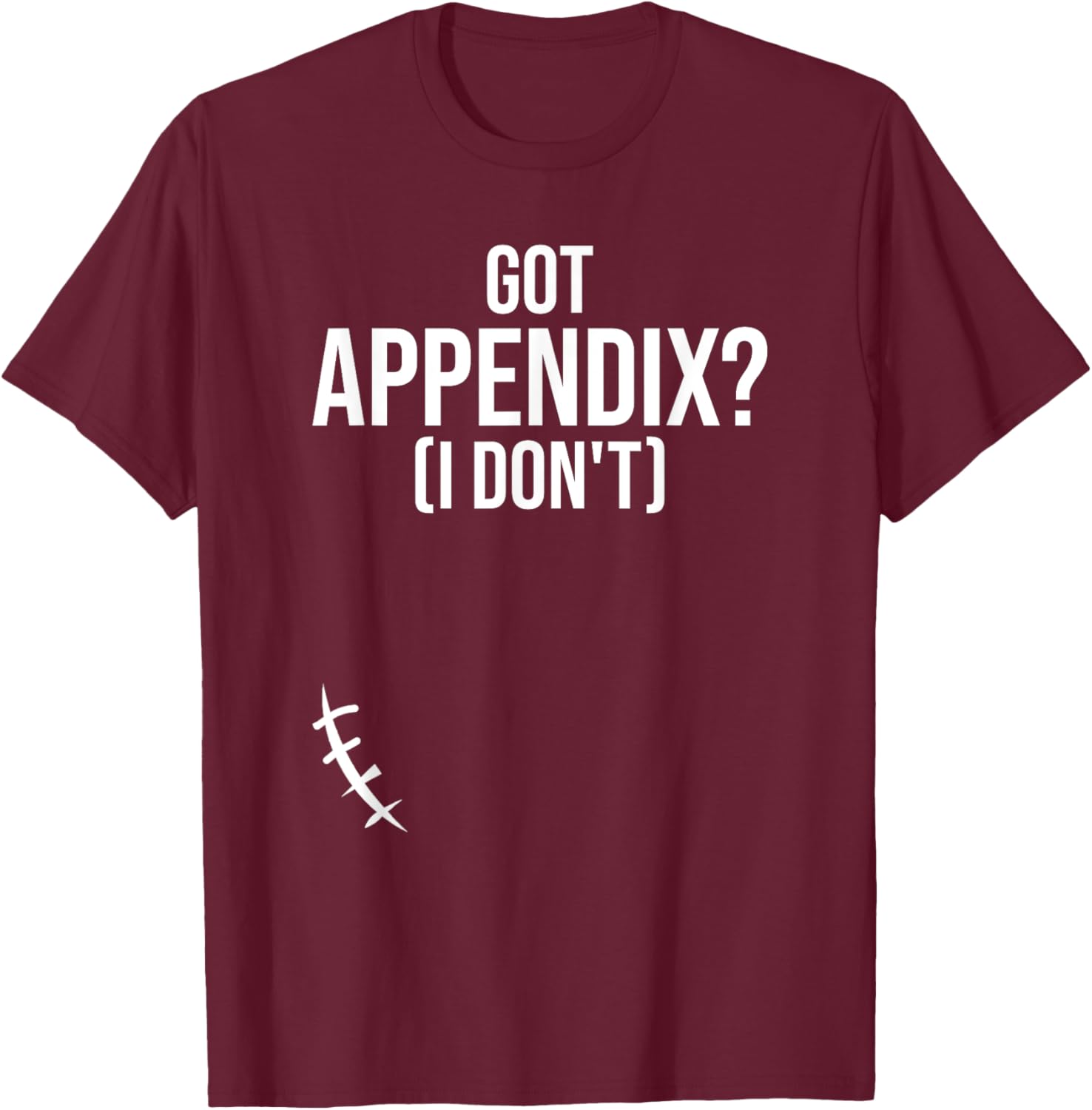 Got Appendix I Don't Appendectomy Appendix Appendicitis T-Shirt - T-Shirt | Maroon