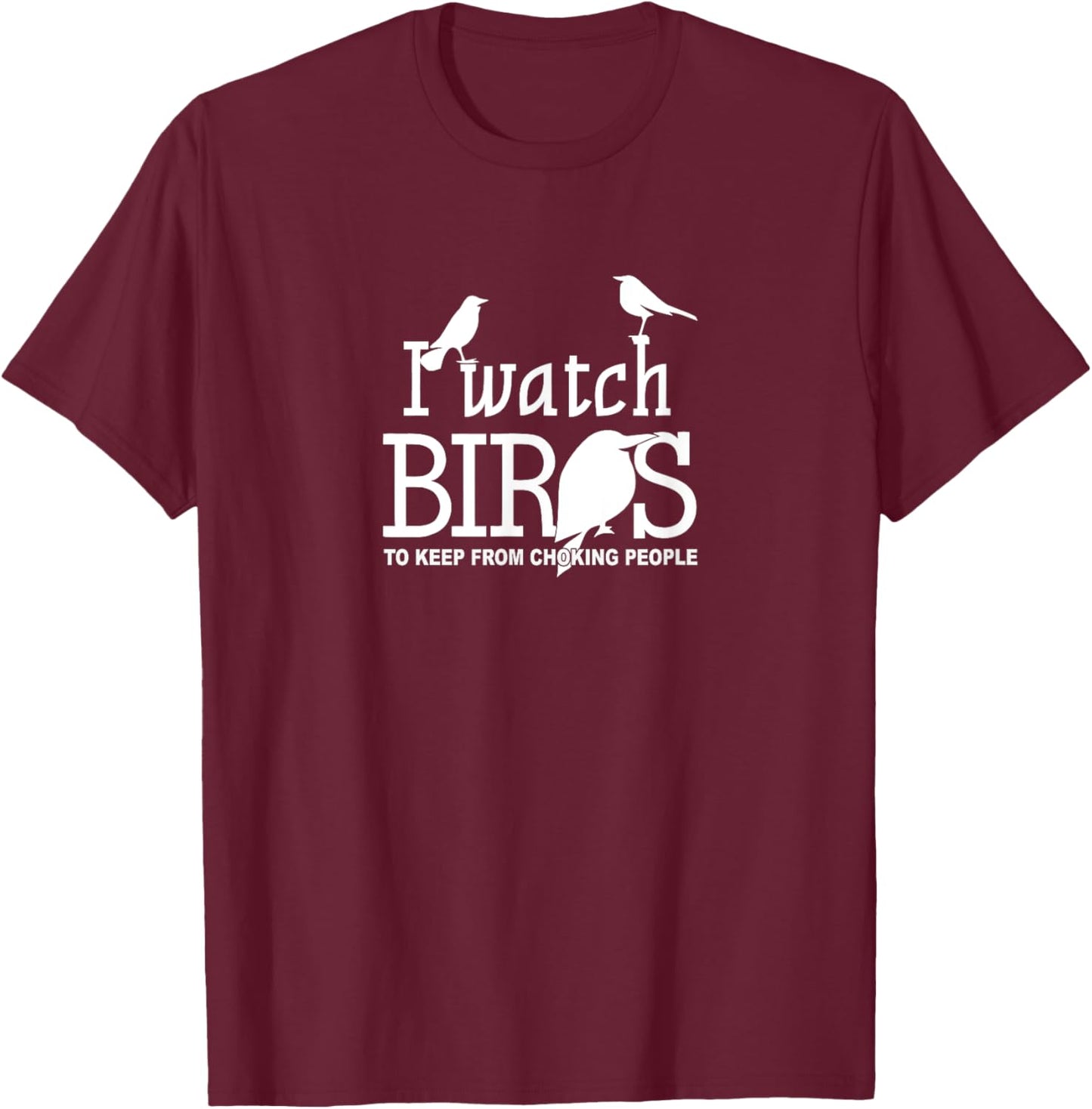 I Watch Birds To Keep From Choking People - Bird Nerd Gifts T-Shirt - T-Shirt | Maroon