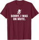 Sorry I Was On Mute T-Shirt - T-Shirt | Maroon