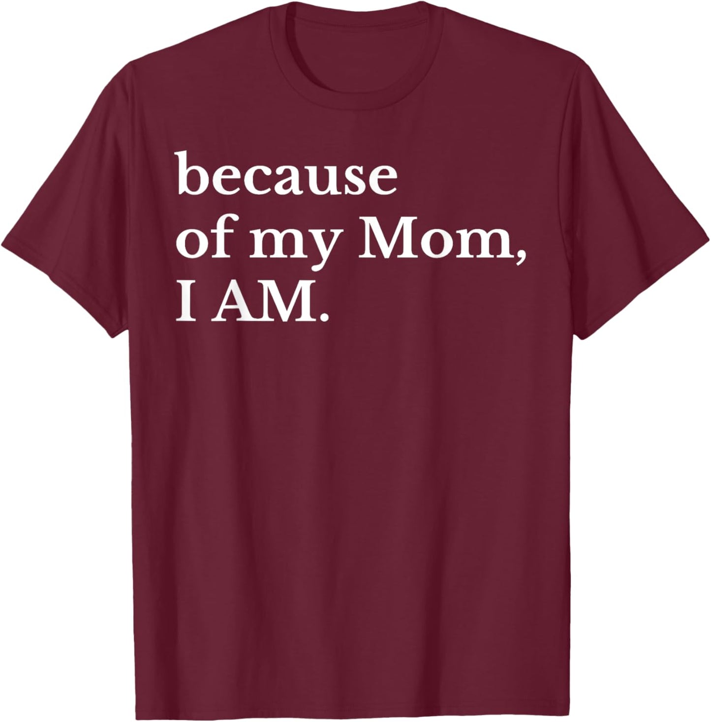 Because Of My Mom I Am T-Shirt - T-Shirt | Maroon