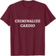 Criminalize Cardio | Anti-Cardio Bodybuilding Funny Gym T-Shirt - T-Shirt | Maroon