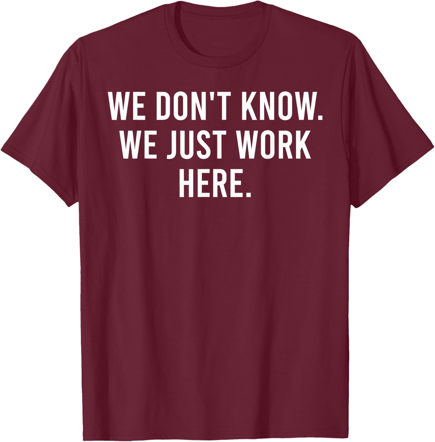 We Don't Know We Just Work Here Funny Work Job Colleagues T-Shirt - T-Shirt | Maroon