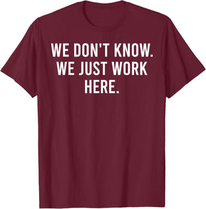 We Don't Know We Just Work Here Funny Work Job Colleagues T-Shirt - T-Shirt | Maroon