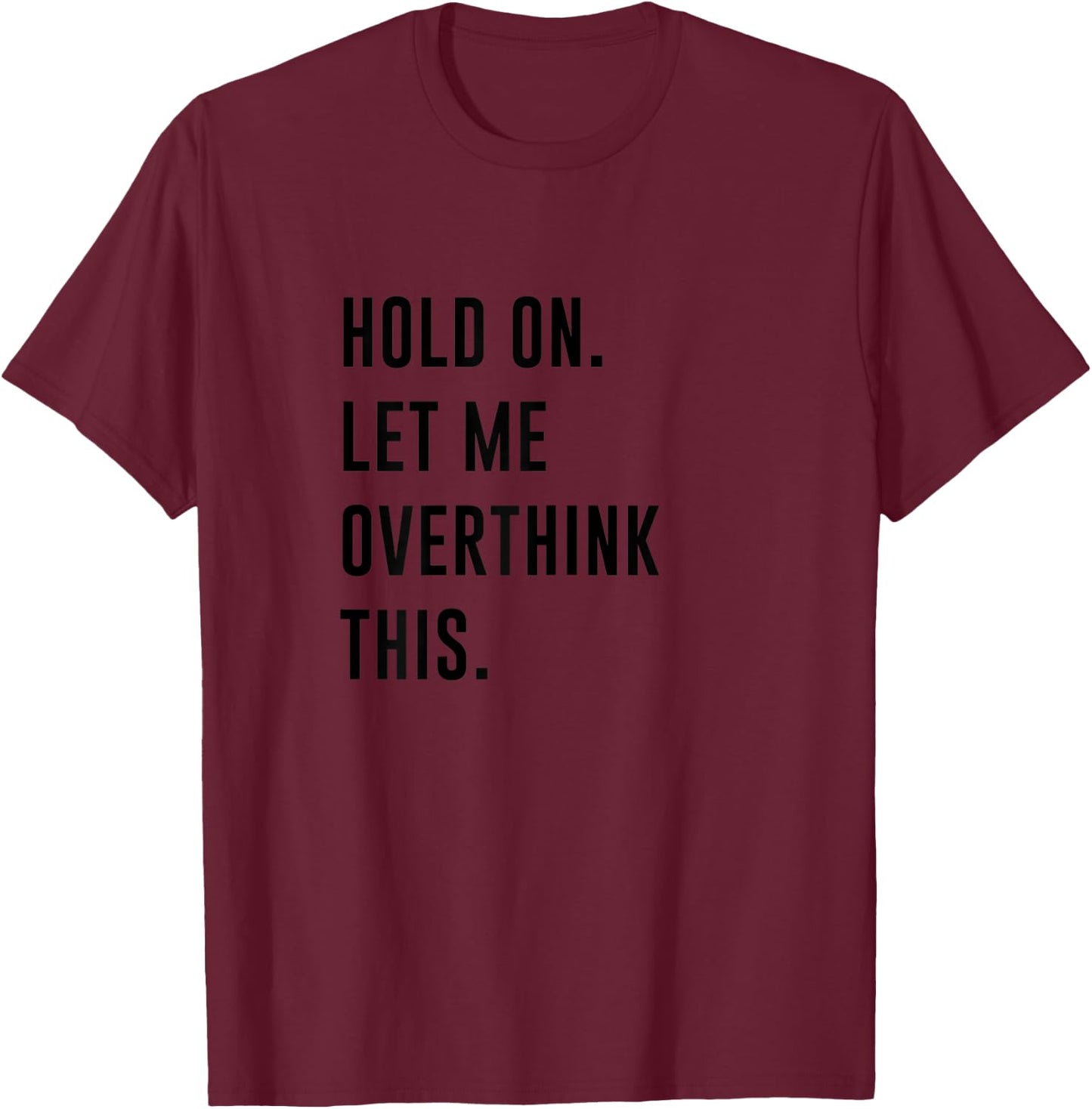 Hold On Let Me Overthink This Shirt Funny Overthinker T-Shirt - T-Shirt | Maroon