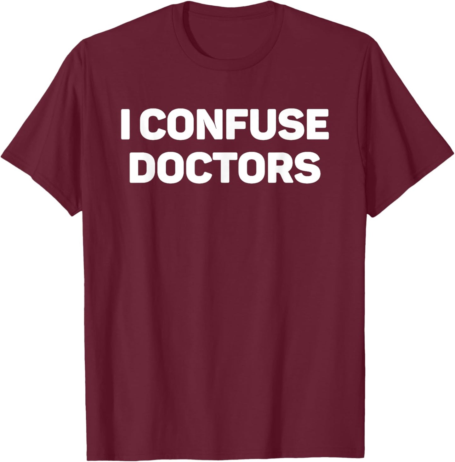 I Confuse Doctors Funny Illness Humor Hypochondriac Slogan T-Shirt - T-Shirt | Maroon