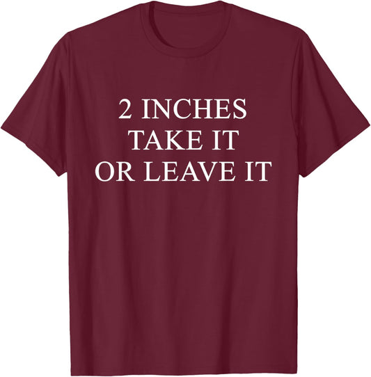 2 Inches Take It Or Leave It Quote T-Shirt - T-Shirt | Maroon