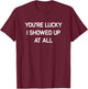 You're Lucky I Showed Up At All, Funny, Jokes, Sarcastic T-Shirt - T-Shirt | Maroon