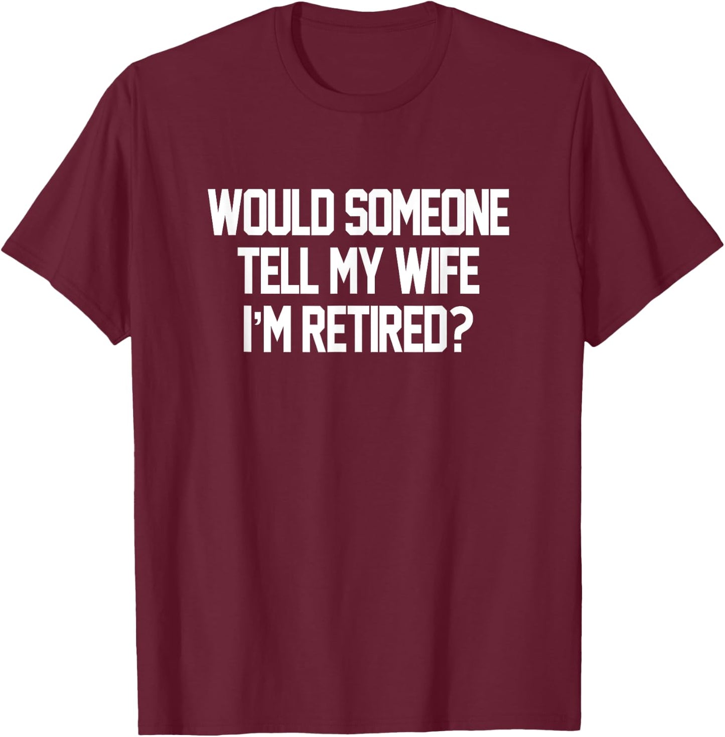 Would Someone Tell My Wife I'm Retired Men T-Shirt - T-Shirt | Maroon