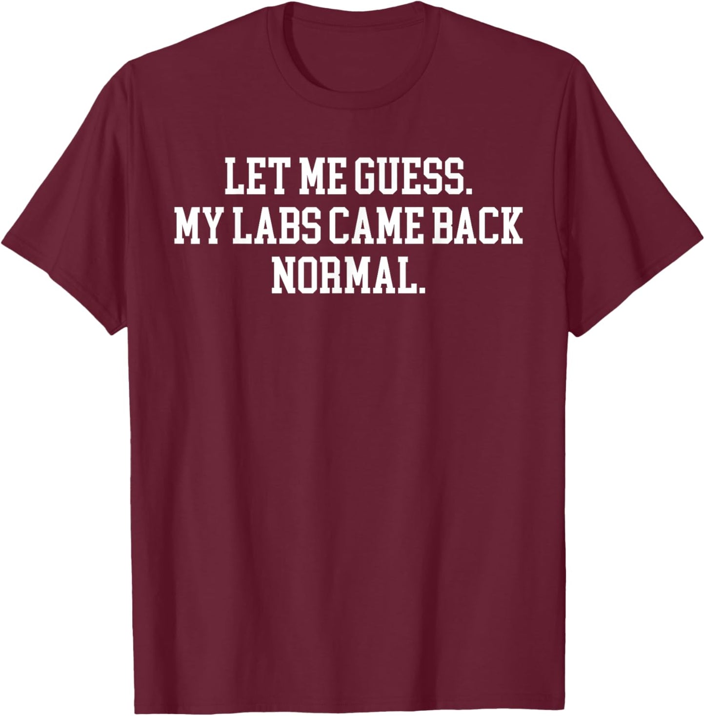 Let Me Guess My Labs Came Back Normal Quote T-Shirt - T-Shirt | Maroon