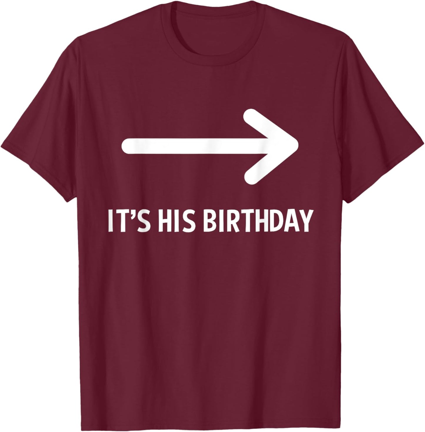 It's His Birthday Arrow Pointing Funny Humor Saying T-Shirt - T-Shirt | Maroon