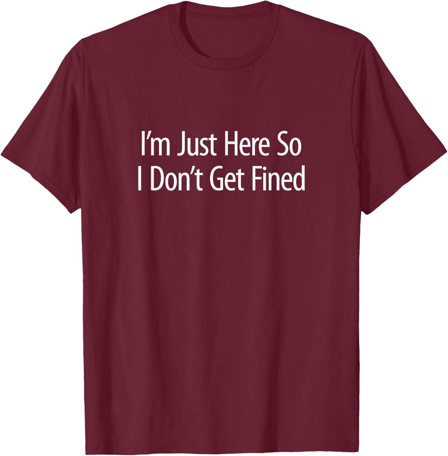 I'm Just Here So I Don't Get Fined T-Shirt - T-Shirt | Maroon
