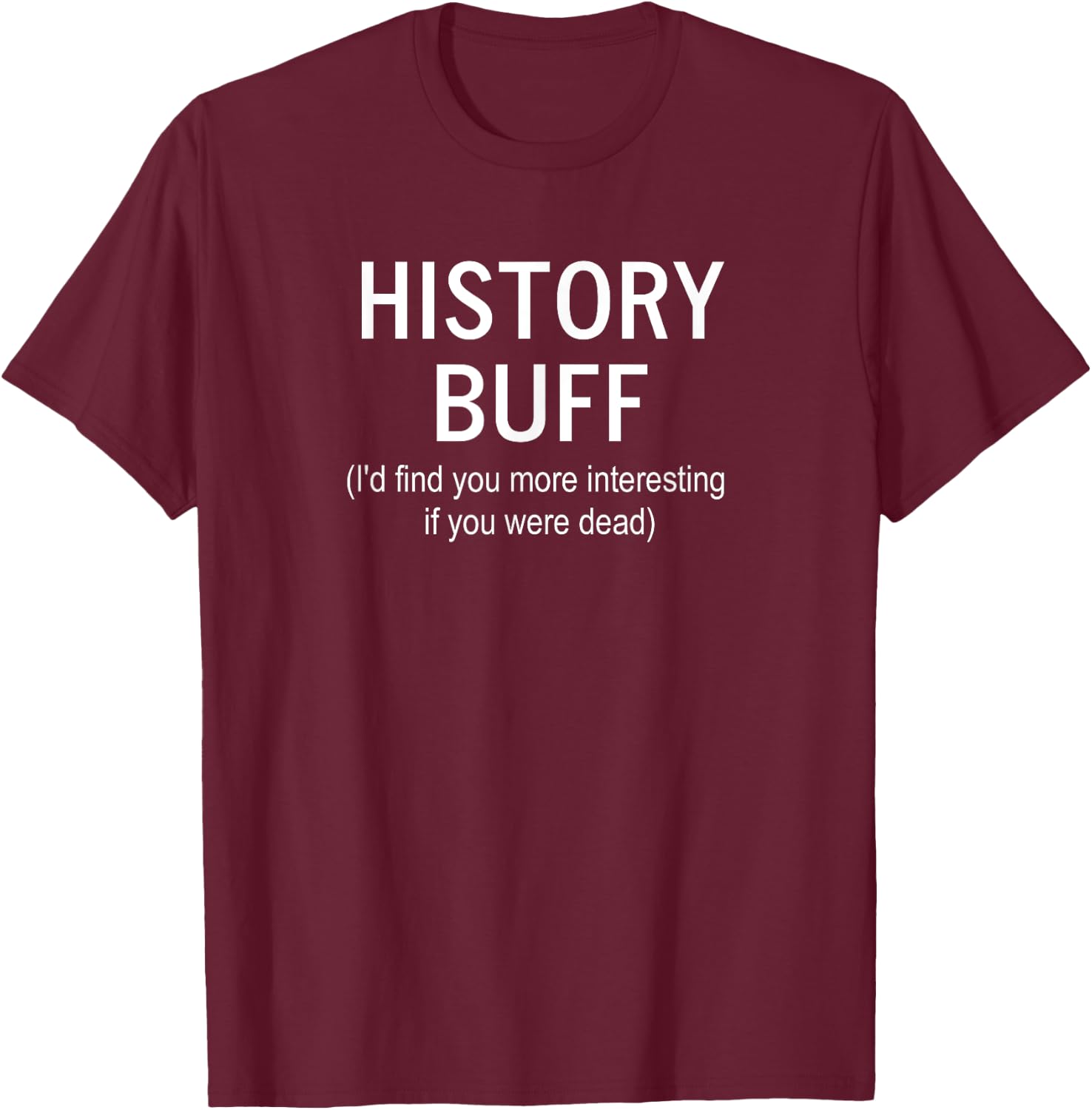 Sarcastic, History Buff I'd Find You More, Funny, Joke T-Shirt - T-Shirt | Maroon