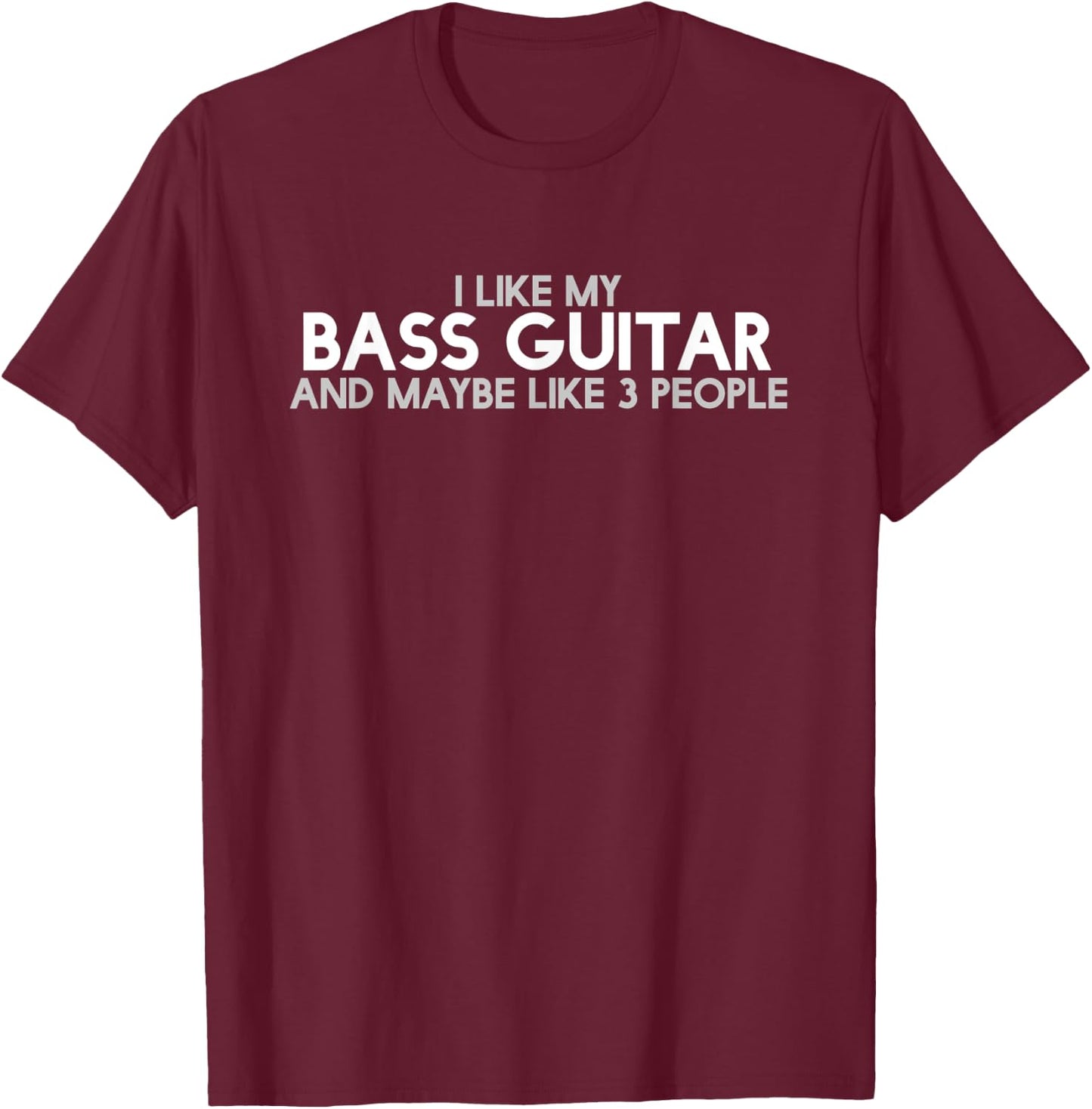 I Like My bass guitar And Maybe Like 3 People T-Shirt - T-Shirt | Maroon