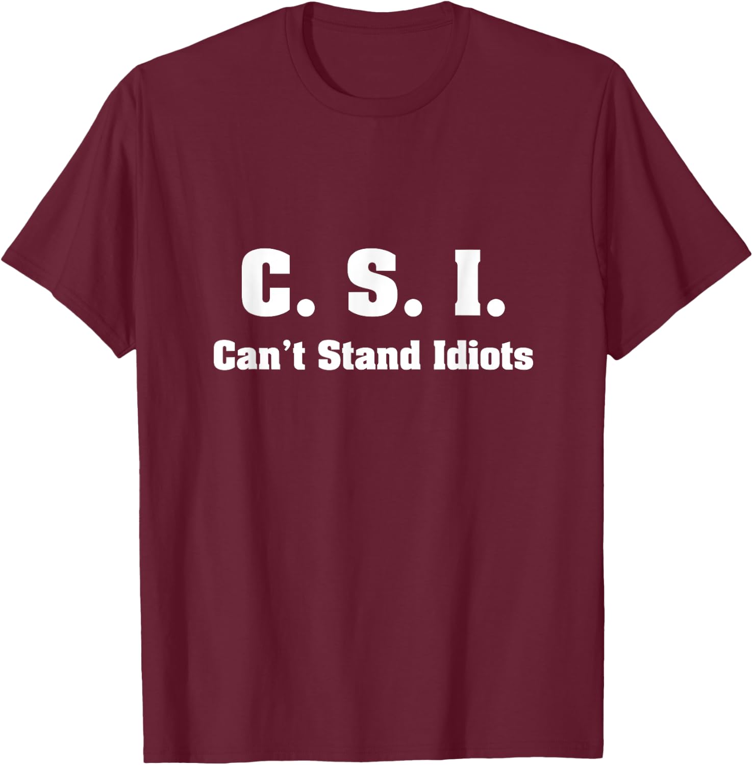 C.S.I. Can't Stand Idiots T-Shirt - T-Shirt | Maroon
