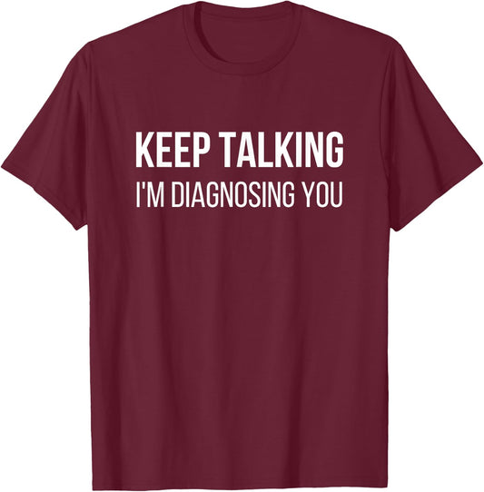 Keep Talking I'm Diagnosing You Psychologist Humor T-Shirt - T-Shirt | Maroon