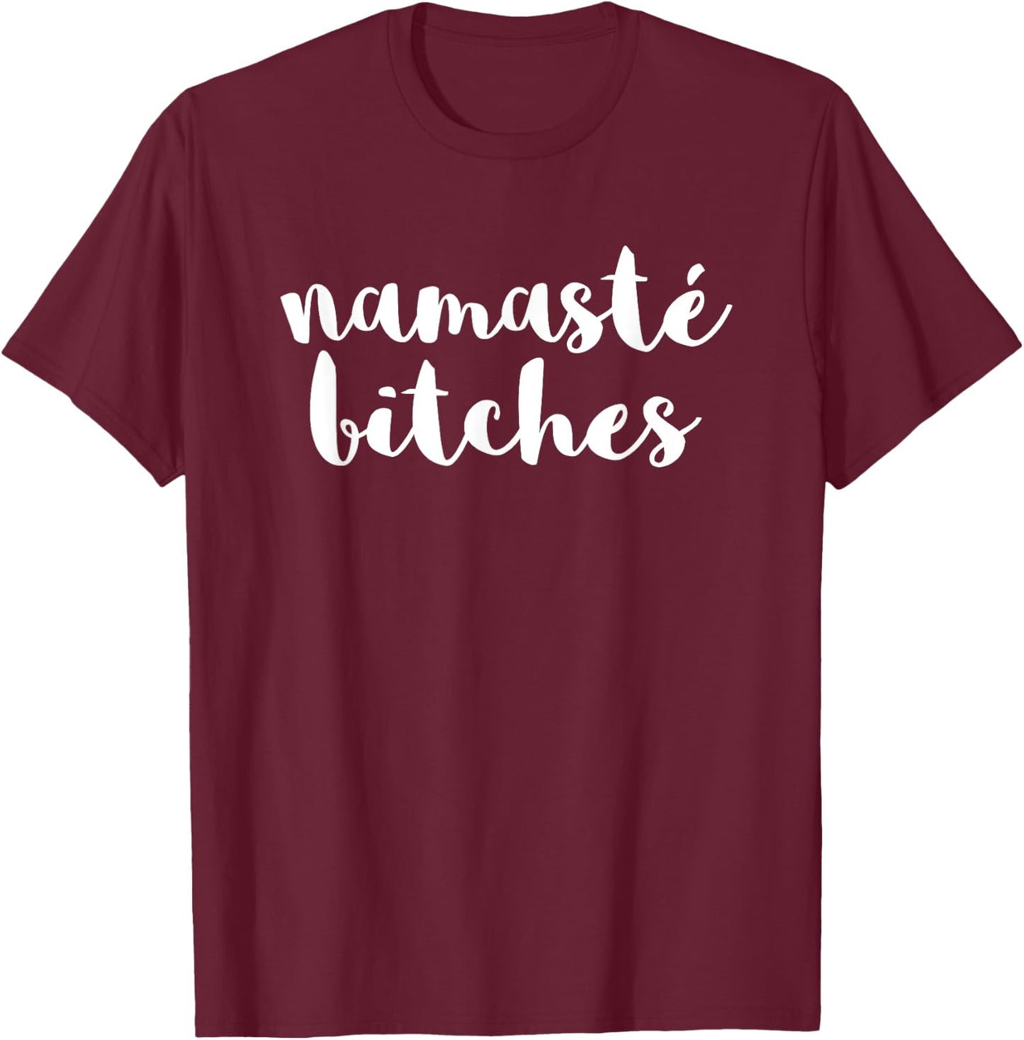 Namaste Bitches Funny Sarcastic Offensive Quote T-Shirt - T-Shirt | Maroon